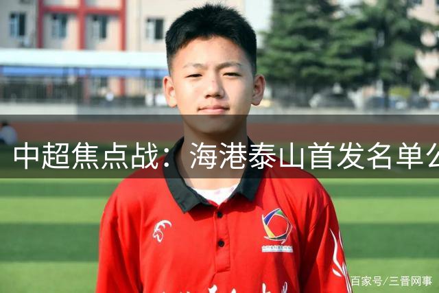 中超焦点战：海港泰山首发名单公布，强援悉数登场
