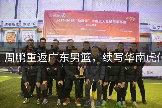周鹏重返广东男篮，续写华南虎传奇