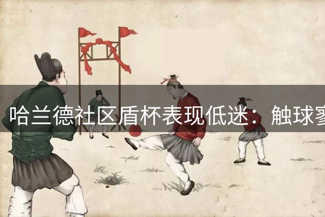 哈兰德社区盾杯表现低迷：触球寥寥无几 对抗完全哑火