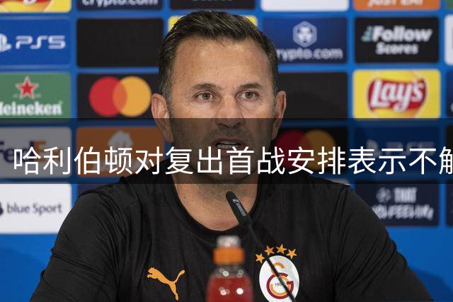 哈利伯顿对复出首战安排表示不解