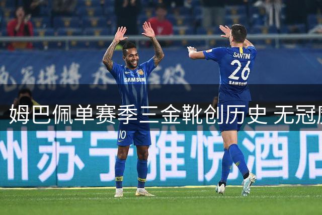 姆巴佩单赛季三金靴创历史 无冠魔咒成金球奖最大阻碍