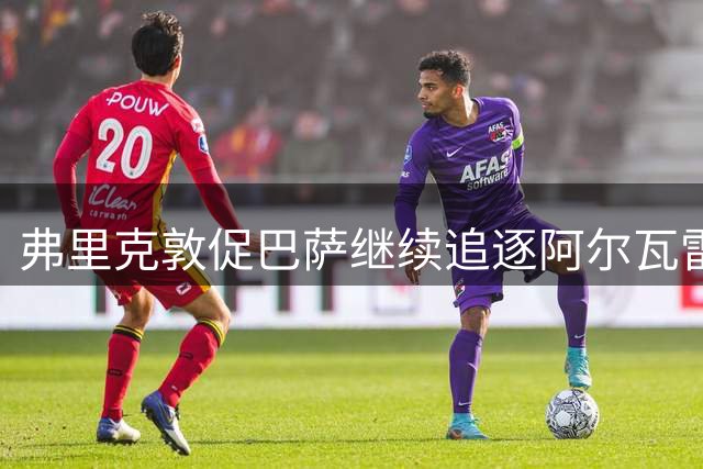 弗里克敦促巴萨继续追逐阿尔瓦雷斯