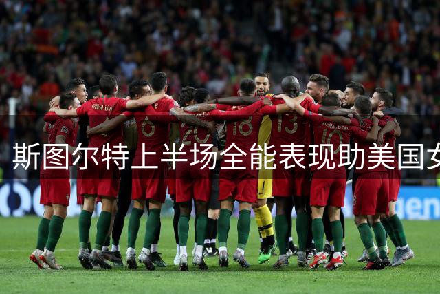 斯图尔特上半场全能表现助美国女篮领先中国