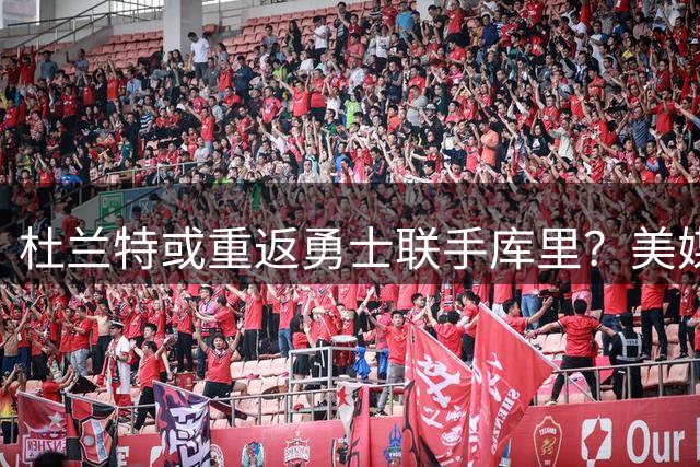 杜兰特或重返勇士联手库里？美媒曝火箭战绩成关键转折点