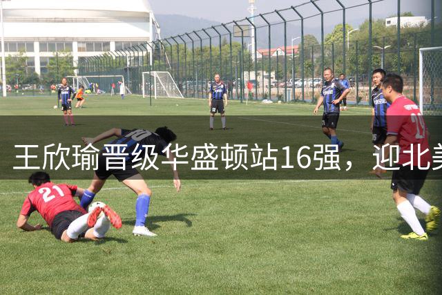 王欣瑜晋级华盛顿站16强，迎北美硬地开门红