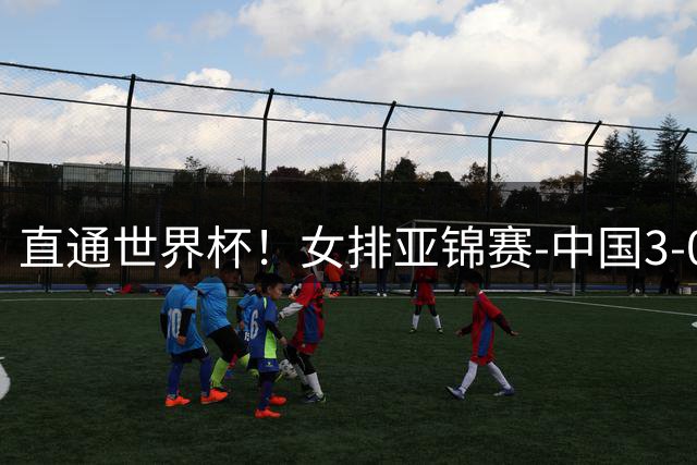 直通世界杯！女排亚锦赛-中国3-0双杀伊朗 决赛与泰国争冠