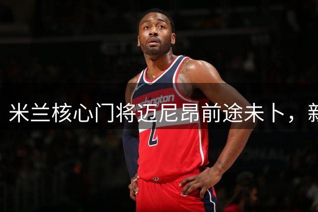 米兰核心门将迈尼昂前途未卜，新帅亲自出马极力挽留