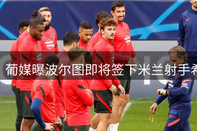 葡媒曝波尔图即将签下米兰射手希门尼斯