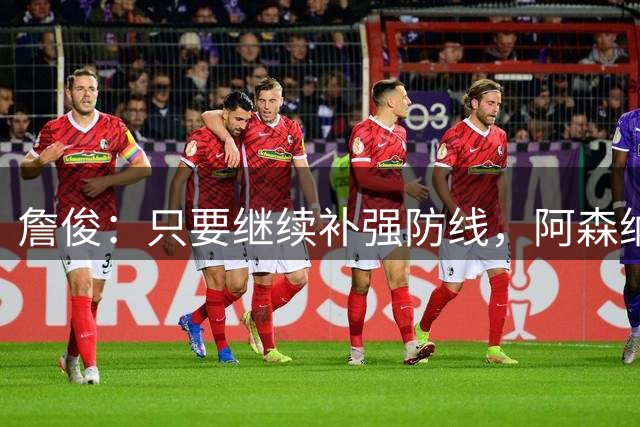詹俊：只要继续补强防线，阿森纳新赛季卫冕希望非常大