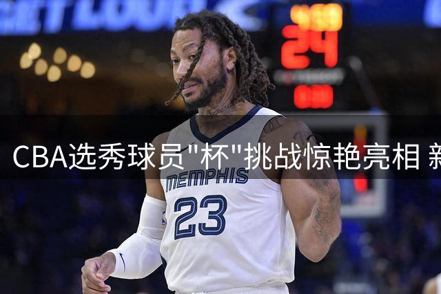 CBA选秀球员"杯"挑战惊艳亮相 新生代篮球力量蓄势待发