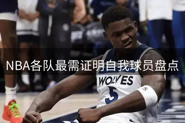 NBA各队最需证明自我球员盘点